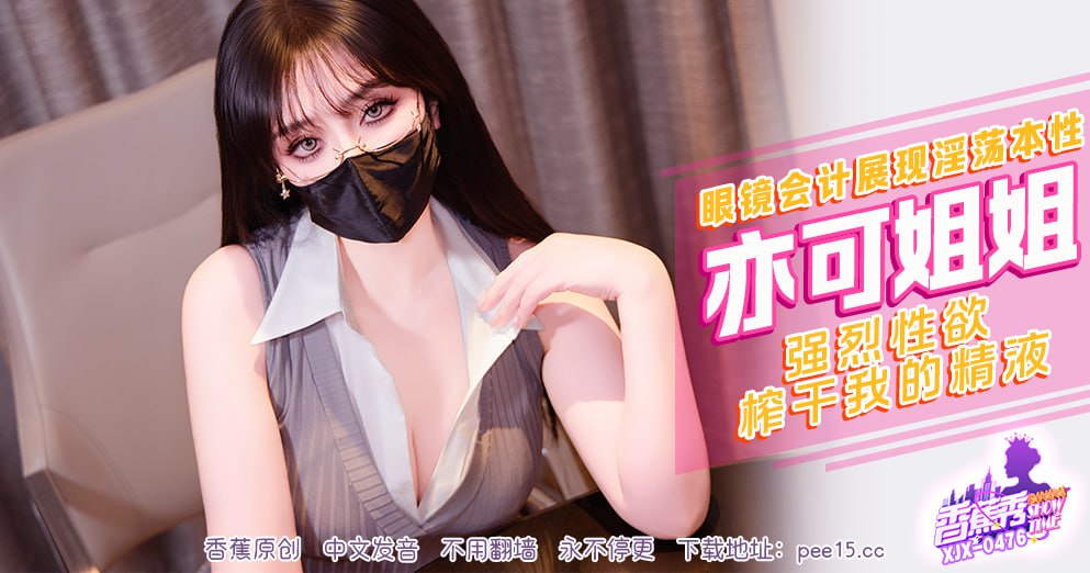 《XJX-0476 香蕉秀-第476期-眼睛会计展现淫荡本性  亦可姐姐》最新高清视频播放封面图